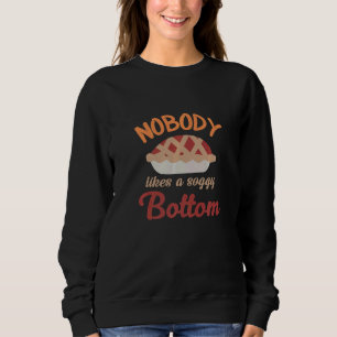 Nobody Likes A Soggy Bottom  Baking Quote  1 Sweatshirt