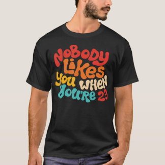 Nobody Likes You When You'Re 23 Design T-Shirt