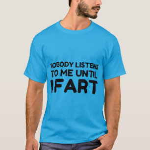Nobody Listens To Me Until I Fart T-Shirt