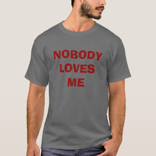 NOBODY LOVES ME T-Shirt