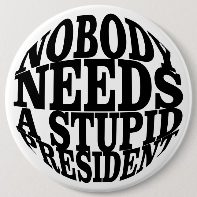 Nobody Needs a Stupid President 6 Inch Round Button (Front)