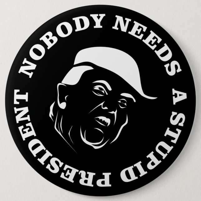 Nobody Needs a Stupid President 6 Inch Round Button (Front)
