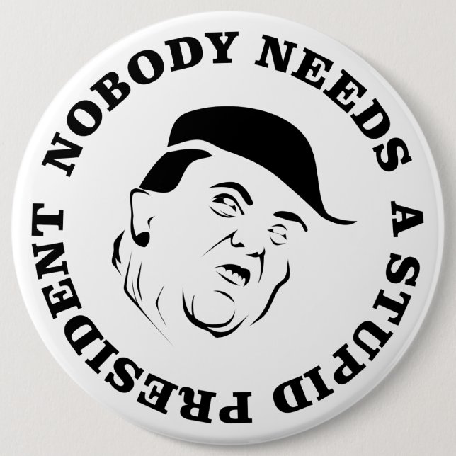 Nobody Needs a Stupid President 6 Inch Round Button (Front)
