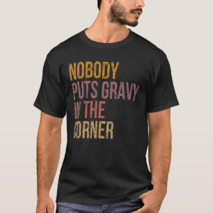 Nobody Puts Gravy In A Corner Funny Thanksgiving P T-Shirt
