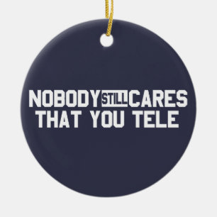 Nobody Still Cares That You Tele Ceramic Ornament