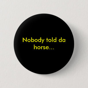 Nobody told da horse... 2 inch round button