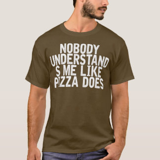 Nobody Understands Me Like Pizza Does Funny Joke Q T-Shirt