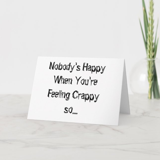 *NOBODY'S HAPPY WHEN YOU'RE FEELING CRAPPY* CARD (Front)