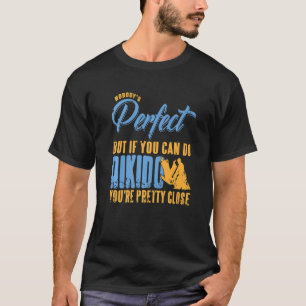 Nobody's Perfect But If You Can Do Aikido  Present T-Shirt