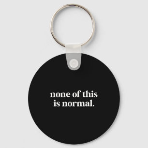 None Of This Is Normal Funny Saying _5  Keychain