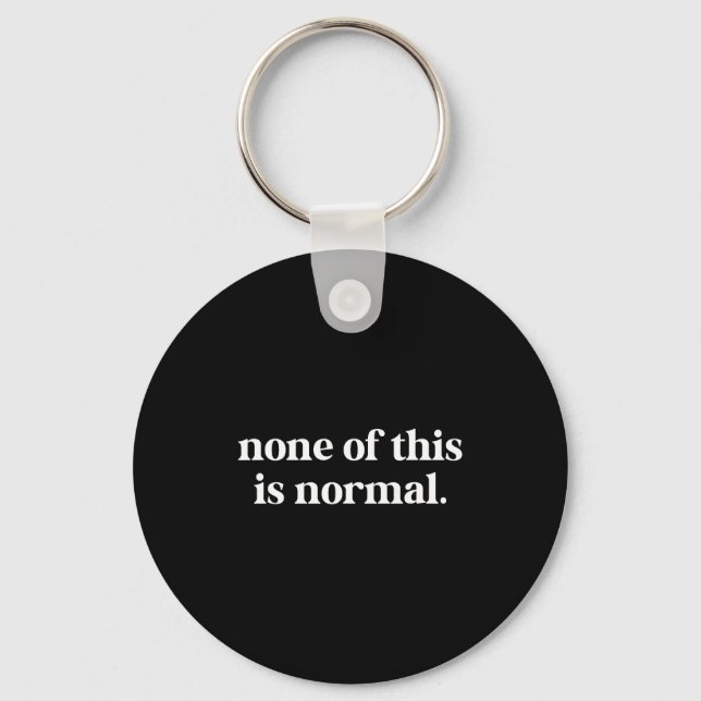 None Of This Is Normal Funny Saying _5  Keychain (Front)