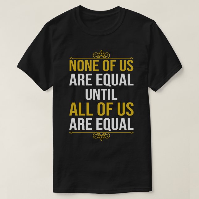None Of Us Are Equal Until All Of Us Are Equal 2 T-Shirt (Design Front)