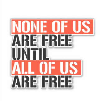 None of us are free until all of us are free