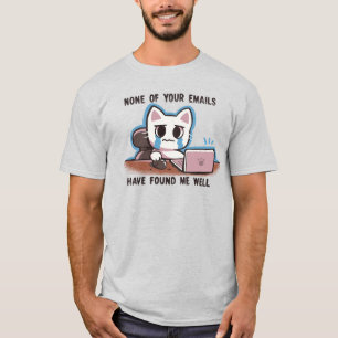None of your emails have found me well T-Shirt