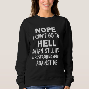 Nope I Can't Go To Hell Satan Still Has A Restrain Sweatshirt