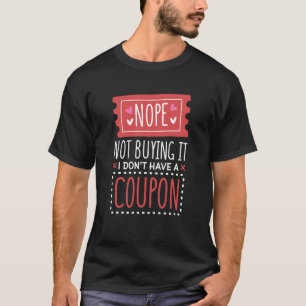 Nope Not Buying It I Don't Have A Coupon Coupons C T-Shirt