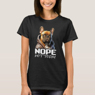 Nope Not Today Bulldog I Lazy French Bulldog Nope T-Shirt