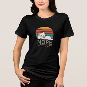 Nope Not Today Cat I Lazy Cat Nope Tri-Blend Shirt