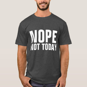 NOPE NOT TODAY Funny  T-Shirts