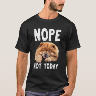 NOPE NOT TODAY Lazy Dog Funny Chow Chow T-Shirt