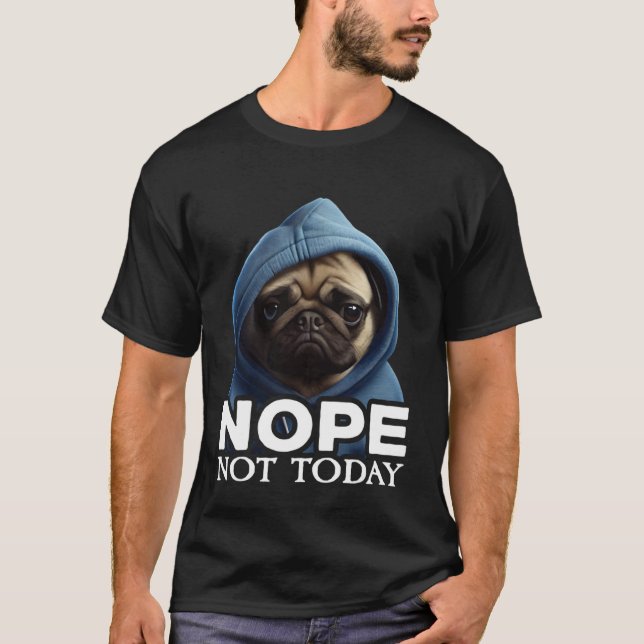 Nope Not Today Pug I Lazy Pug Nope T-Shirt (Front)