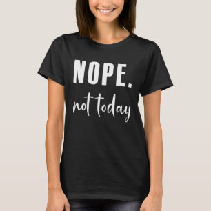 Nope not today T-Shirt