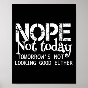 Nope Not Today Tomorrows Not Looking Good Either C Poster