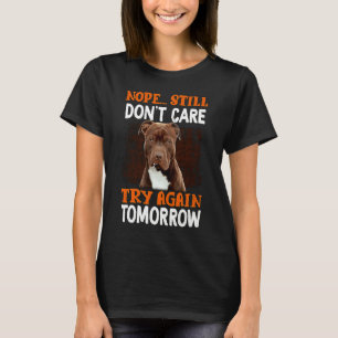 Nope still don't care try again tomorrow Pitbull T-Shirt