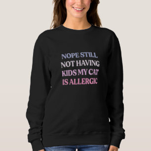 Nope Still Not Having Kids My Cat Is Allergic Sweatshirt