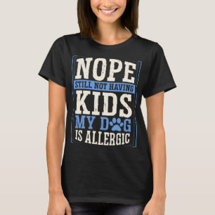 Nope Still Not Having Kids My Dog Is Allergic Chil T-Shirt