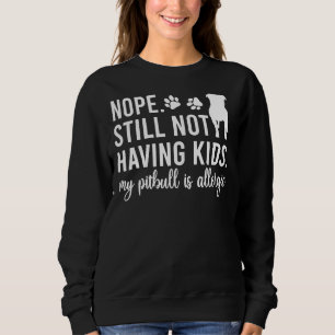 Nope Still Not Having Kids My Pitbull Is Allergic Sweatshirt