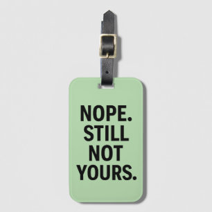Nope. Still Not Yours. - Funny Luggage Tag
