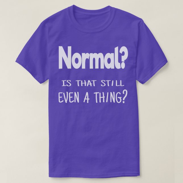 Normal Is that still even a thing T-Shirt (Design Front)