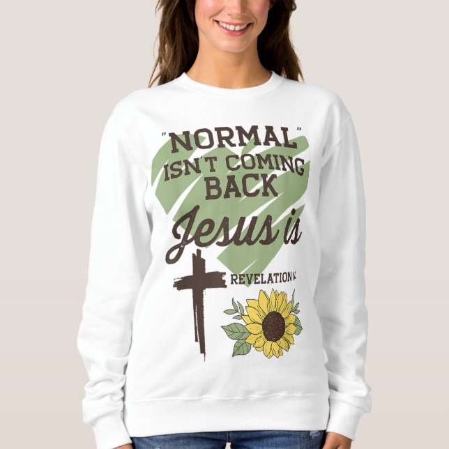Normal Isnt Coming Back Jesus Is Christian Sweatshirt (Front)