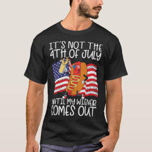 Not 4th Of July Until My Weiner Comes Out - Funny T-Shirt