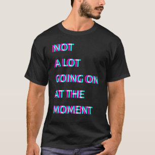 Not a Lot Going on at the Moment 3 T-Shirt