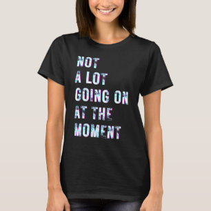 Not a Lot Going on at the Moment 5 T-Shirt