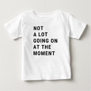 Not A Lot Going On At The Moment Baby T-Shirt