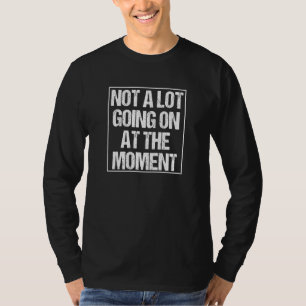 NOT A LOT GOING ON AT THE MOMENT for Minimalists T-Shirt
