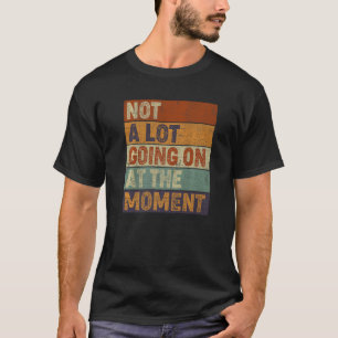 Not a Lot Going on at the Moment  Sarcastic Women  T-Shirt