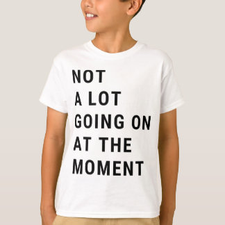 Not A Lot Going On At The Moment T-Shirt