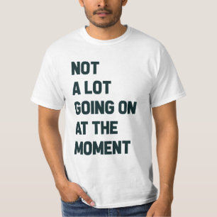 Not a Lot Going on at the Moment T-Shirt