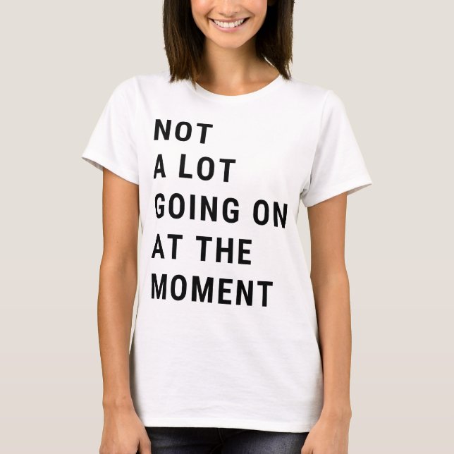 Not A Lot Going On At The Moment T-Shirt (Front)