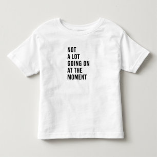 Not a Lot Going On At the Moment Toddler T-shirt