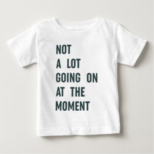 Not a Lot Going on at The Moment Trendy Saying T-S Baby T-Shirt