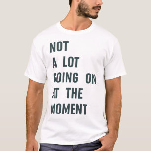 Not a Lot Going on at The Moment Trendy Saying T-Shirt