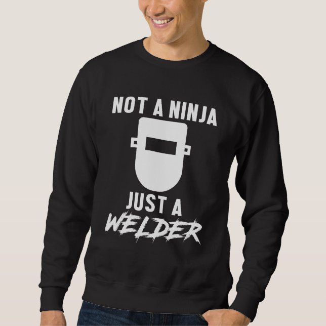 Not A Ninja Just A Welder Engineer Engineering Wel Sweatshirt (Front)