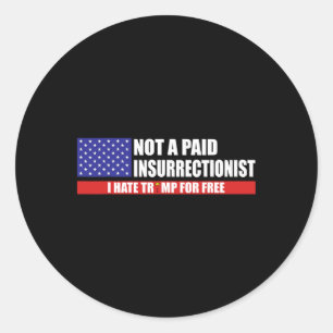 Not A Paid Insurrectionist I Hate Trump For Free  Classic Round Sticker