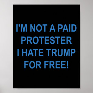 Not A Paid Protester - I Hate Trump For Free 4 Poster
