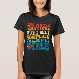 Not a quitter but will complain the whole time T-Shirt